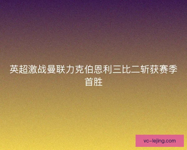 英超激战曼联力克伯恩利三比二斩获赛季首胜