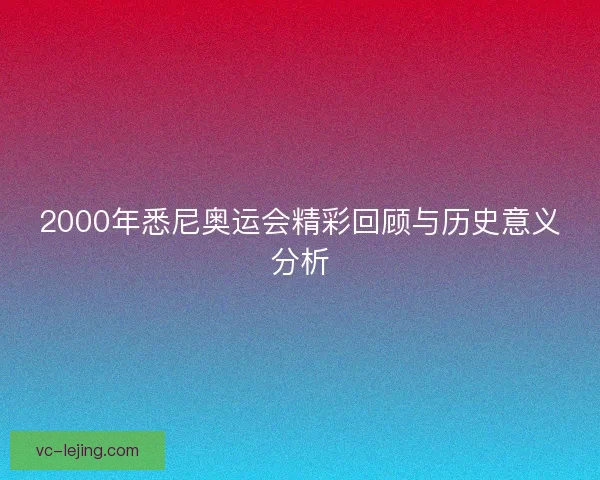2000年悉尼奥运会精彩回顾与历史意义分析